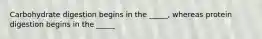 Carbohydrate digestion begins in the _____, whereas protein digestion begins in the _____