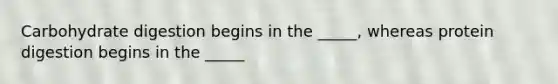 Carbohydrate digestion begins in the _____, whereas protein digestion begins in the _____