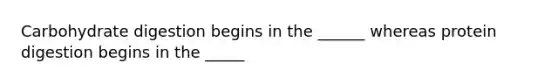 Carbohydrate digestion begins in the ______ whereas protein digestion begins in the _____