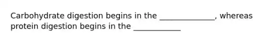 Carbohydrate digestion begins in the ______________, whereas protein digestion begins in the ____________