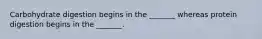 Carbohydrate digestion begins in the _______ whereas protein digestion begins in the _______.