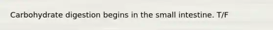 Carbohydrate digestion begins in the small intestine. T/F