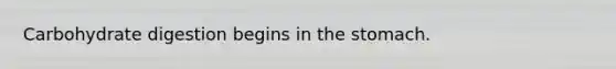 Carbohydrate digestion begins in the stomach.