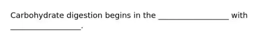 Carbohydrate digestion begins in the __________________ with __________________.