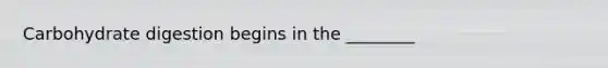 Carbohydrate digestion begins in the ________