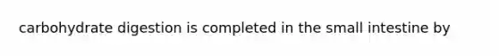 carbohydrate digestion is completed in <a href='https://www.questionai.com/knowledge/kt623fh5xn-the-small-intestine' class='anchor-knowledge'>the small intestine</a> by