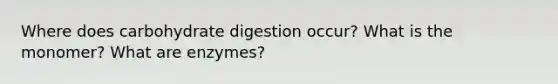 Where does carbohydrate digestion occur? What is the monomer? What are enzymes?