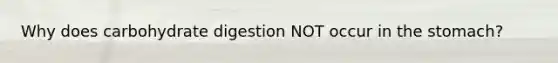 Why does carbohydrate digestion NOT occur in the stomach?