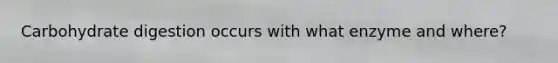 Carbohydrate digestion occurs with what enzyme and where?