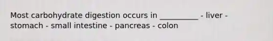 Most carbohydrate digestion occurs in __________ - liver - stomach - small intestine - pancreas - colon