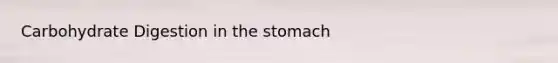 Carbohydrate Digestion in the stomach