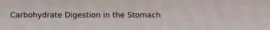 Carbohydrate Digestion in the Stomach