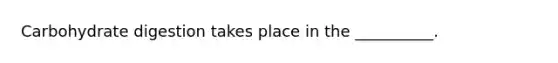Carbohydrate digestion takes place in the __________.