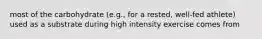 most of the carbohydrate (e.g., for a rested, well-fed athlete) used as a substrate during high intensity exercise comes from