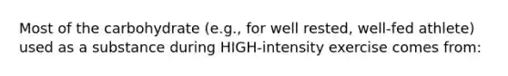 Most of the carbohydrate (e.g., for well rested, well-fed athlete) used as a substance during HIGH-intensity exercise comes from: