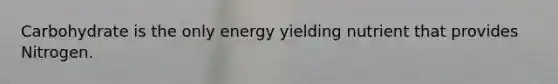 Carbohydrate is the only energy yielding nutrient that provides Nitrogen.