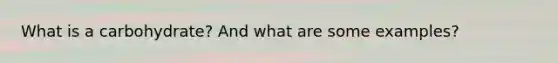What is a carbohydrate? And what are some examples?