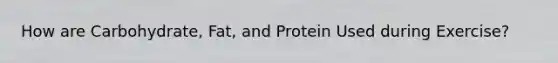 How are Carbohydrate, Fat, and Protein Used during Exercise?