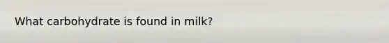 What carbohydrate is found in milk?