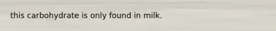 this carbohydrate is only found in milk.