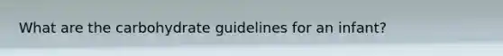 What are the carbohydrate guidelines for an infant?
