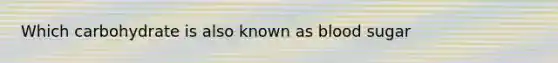 Which carbohydrate is also known as blood sugar