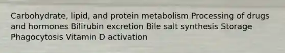 Carbohydrate, lipid, and protein metabolism Processing of drugs and hormones Bilirubin excretion Bile salt synthesis Storage Phagocytosis Vitamin D activation