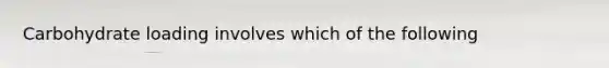 Carbohydrate loading involves which of the following