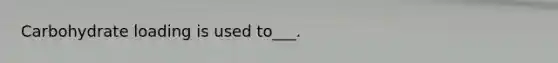 Carbohydrate loading is used to___.