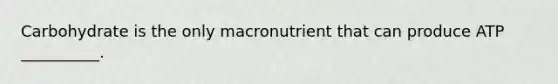 Carbohydrate is the only macronutrient that can produce ATP __________.