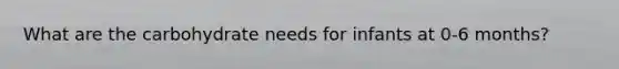 What are the carbohydrate needs for infants at 0-6 months?