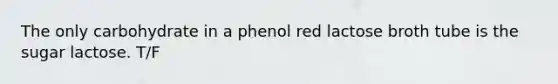 The only carbohydrate in a phenol red lactose broth tube is the sugar lactose. T/F