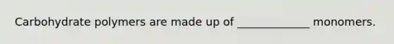 Carbohydrate polymers are made up of _____________ monomers.