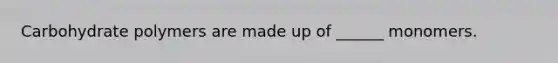 Carbohydrate polymers are made up of ______ monomers.