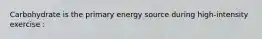 Carbohydrate is the primary energy source during high-intensity exercise :