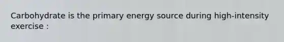 Carbohydrate is the primary energy source during high-intensity exercise :