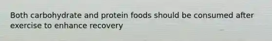 Both carbohydrate and protein foods should be consumed after exercise to enhance recovery