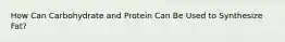 How Can Carbohydrate and Protein Can Be Used to Synthesize Fat?