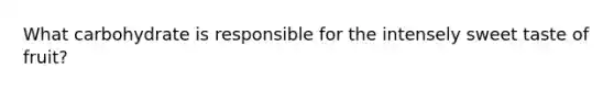 What carbohydrate is responsible for the intensely sweet taste of fruit?