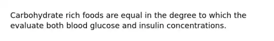 Carbohydrate rich foods are equal in the degree to which the evaluate both blood glucose and insulin concentrations.