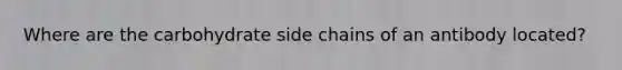 Where are the carbohydrate side chains of an antibody located?