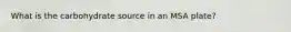What is the carbohydrate source in an MSA plate?