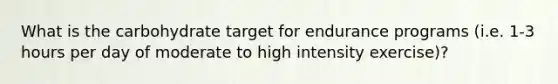 What is the carbohydrate target for endurance programs (i.e. 1-3 hours per day of moderate to high intensity exercise)?