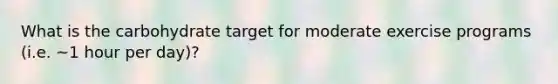 What is the carbohydrate target for moderate exercise programs (i.e. ~1 hour per day)?