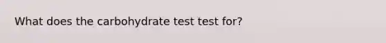 What does the carbohydrate test test for?