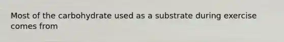 Most of the carbohydrate used as a substrate during exercise comes from