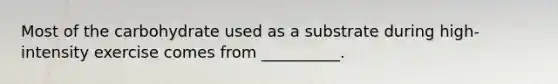Most of the carbohydrate used as a substrate during high-intensity exercise comes from __________.