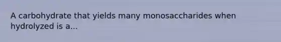 A carbohydrate that yields many monosaccharides when hydrolyzed is a...