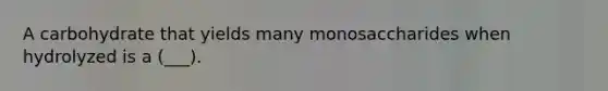 A carbohydrate that yields many monosaccharides when hydrolyzed is a (___).