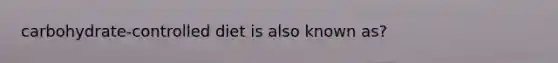carbohydrate-controlled diet is also known as?